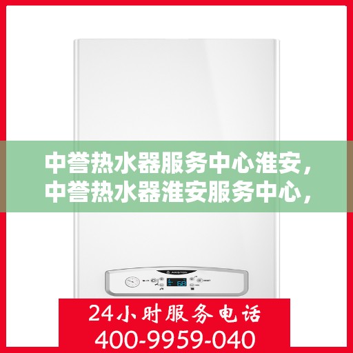 中誉热水器服务中心淮安，中誉热水器淮安服务中心，专业维修，贴心服务