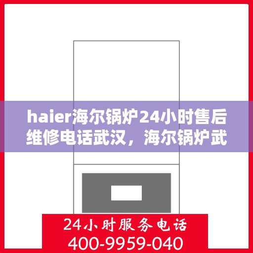 haier海尔锅炉24小时售后维修电话武汉，海尔锅炉武汉售后维修电话全天候服务，专业解决您的锅炉问题！