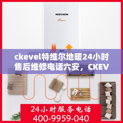 ckevel特维尔地暖24小时售后维修电话六安，CKEVEL特维尔地暖六安专业售后维修电话，全天候服务保障地暖运行无忧