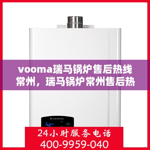 vooma瑞马锅炉售后热线常州，瑞马锅炉常州售后热线专业服务，解决您的锅炉问题