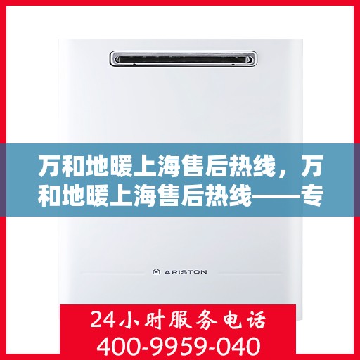 万和地暖上海售后热线，万和地暖上海售后热线——专业维修服务团队，一站式解决您的地暖问题