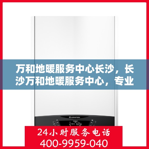 万和地暖服务中心长沙，长沙万和地暖服务中心，专业温暖您的生活
