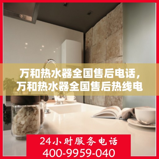 万和热水器全国售后电话，万和热水器全国售后热线电话公布