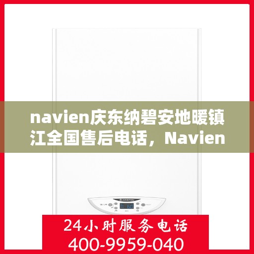 navien庆东纳碧安地暖镇江全国售后电话，Navien庆东纳碧安地暖镇江售后服务热线电话公布
