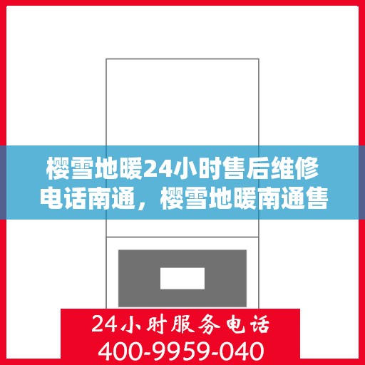 樱雪地暖24小时售后维修电话南通，樱雪地暖南通售后维修热线全天候服务，专业团队保障温暖无忧