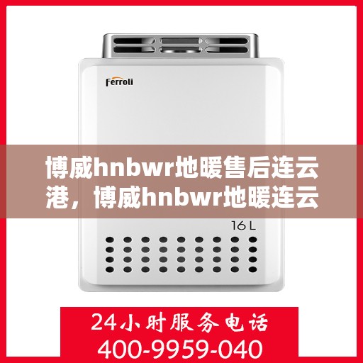 博威hnbwr地暖售后连云港，博威hnbwr地暖连云港售后专业服务