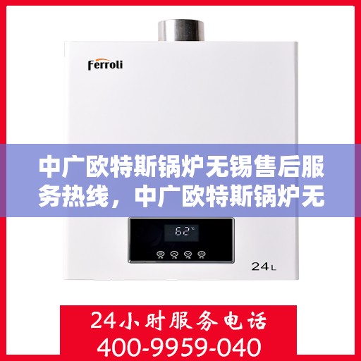 中广欧特斯锅炉无锡售后服务热线，中广欧特斯锅炉无锡售后服务热线，专业团队为您提供全方位服务保障！
