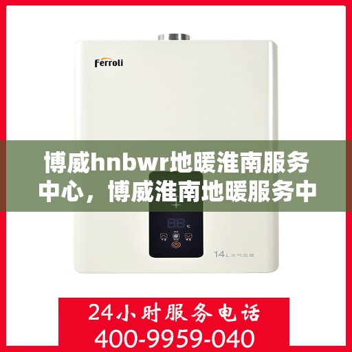 博威hnbwr地暖淮南服务中心，博威淮南地暖服务中心，专业提供地暖服务解决方案