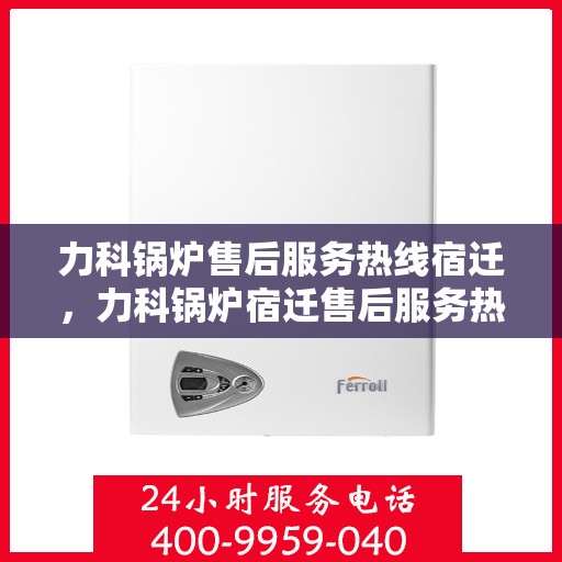 力科锅炉售后服务热线宿迁，力科锅炉宿迁售后服务热线全攻略