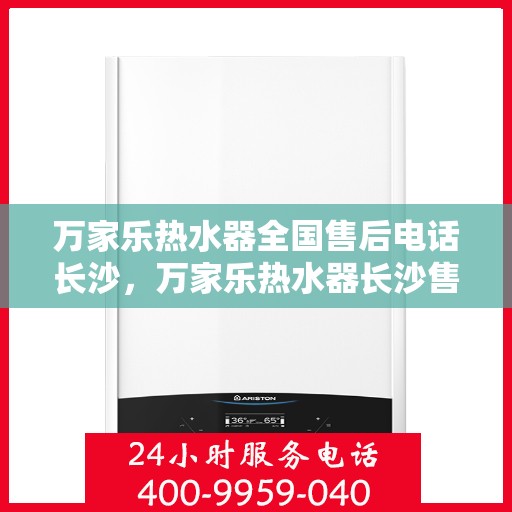 万家乐热水器全国售后电话长沙，万家乐热水器长沙售后电话，专业维修与全国服务热线