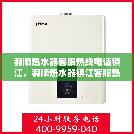 羽顺热水器客服热线电话镇江，羽顺热水器镇江客服热线电话及售后服务支持
