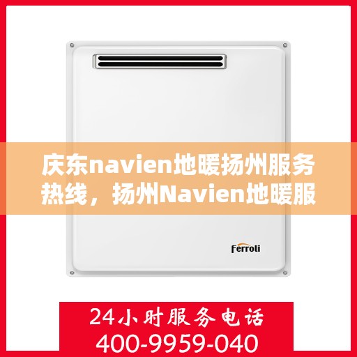 庆东navien地暖扬州服务热线，扬州Navien地暖服务热线，庆东专业地暖维修保障团队为您解答