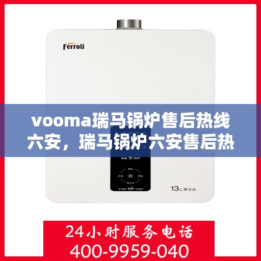 vooma瑞马锅炉售后热线六安，瑞马锅炉六安售后热线，专业维修服务保障