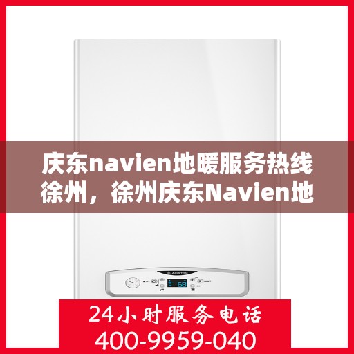 庆东navien地暖服务热线徐州，徐州庆东Navien地暖服务热线，专业解决您的温暖需求