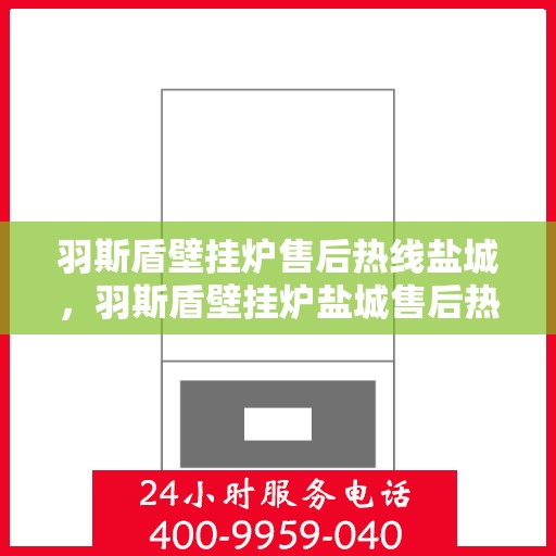 羽斯盾壁挂炉售后热线盐城，羽斯盾壁挂炉盐城售后热线专业服务