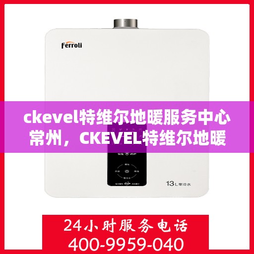 ckevel特维尔地暖服务中心常州，CKEVEL特维尔地暖常州服务中心，专业品质，温暖您的生活