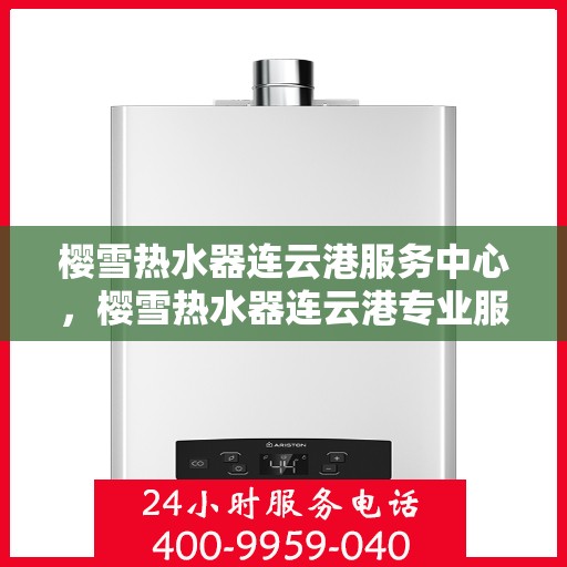 樱雪热水器连云港服务中心，樱雪热水器连云港专业服务中心，优质服务的温暖之选