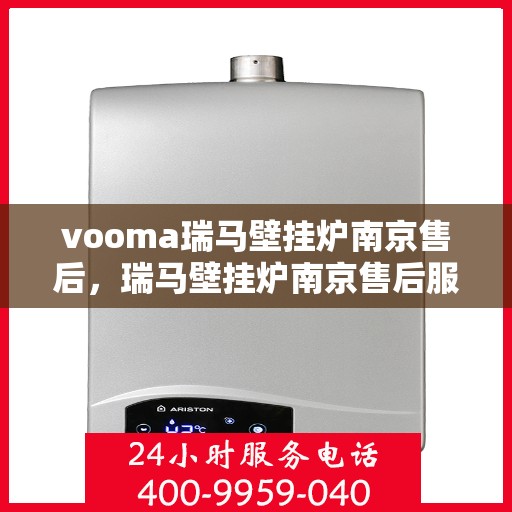 vooma瑞马壁挂炉南京售后，瑞马壁挂炉南京售后服务中心，专业维修与贴心服务