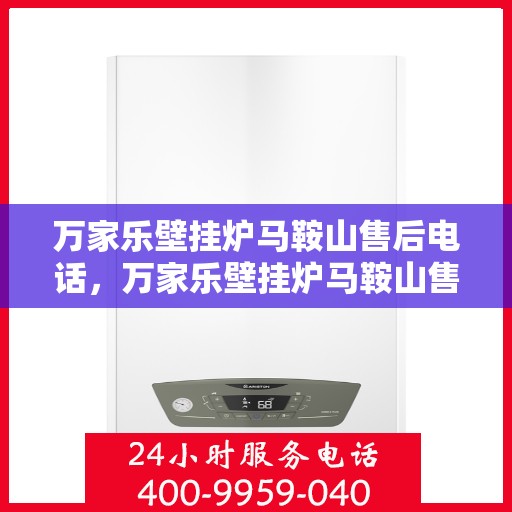 万家乐壁挂炉马鞍山售后电话，万家乐壁挂炉马鞍山售后服务中心联系电话
