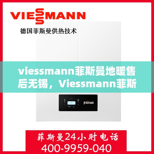 viessmann菲斯曼地暖售后无锡，Viessmann菲斯曼地暖无锡专业售后服务