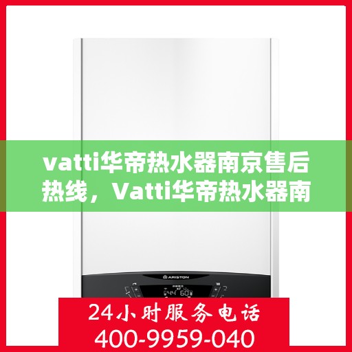 vatti华帝热水器南京售后热线，Vatti华帝热水器南京售后服务热线及专业维修支持