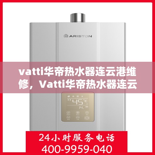 vatti华帝热水器连云港维修，Vatti华帝热水器连云港专业维修服务