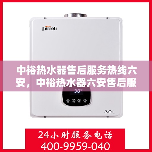 中裕热水器售后服务热线六安，中裕热水器六安售后服务热线详解