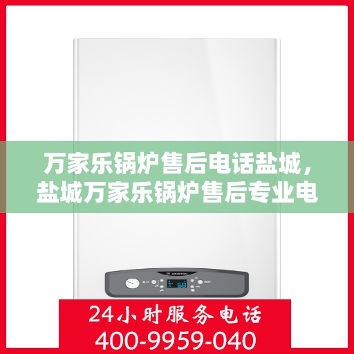 万家乐锅炉售后电话盐城，盐城万家乐锅炉售后专业电话服务