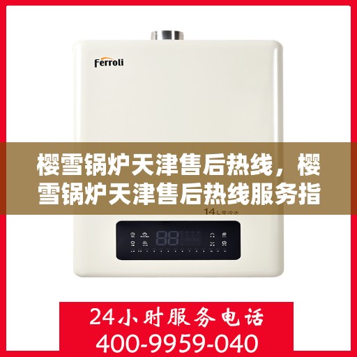 樱雪锅炉天津售后热线，樱雪锅炉天津售后热线服务指南