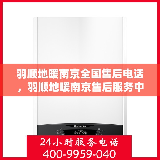 羽顺地暖南京全国售后电话，羽顺地暖南京售后服务中心联系电话