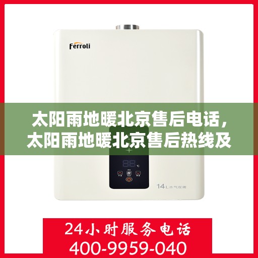 太阳雨地暖北京售后电话，太阳雨地暖北京售后热线及电话服务指南