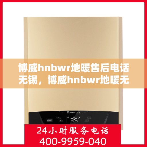 博威hnbwr地暖售后电话无锡，博威hnbwr地暖无锡售后专线，专业解决您的地暖问题