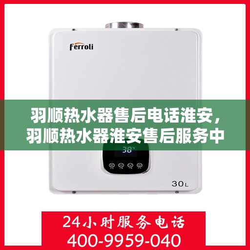 羽顺热水器售后电话淮安，羽顺热水器淮安售后服务中心联系电话