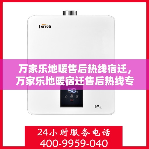 万家乐地暖售后热线宿迁，万家乐地暖宿迁售后热线专业服务，温暖您的家