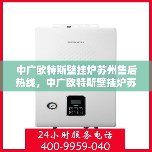 中广欧特斯壁挂炉苏州售后热线，中广欧特斯壁挂炉苏州售后热线，专业维修服务，让您温暖无忧！