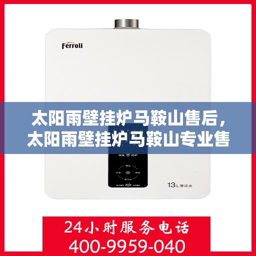 太阳雨壁挂炉马鞍山售后，太阳雨壁挂炉马鞍山专业售后服务支持