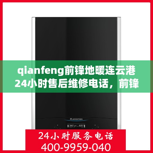 qianfeng前锋地暖连云港24小时售后维修电话，前锋地暖连云港全天候售后维修服务热线
