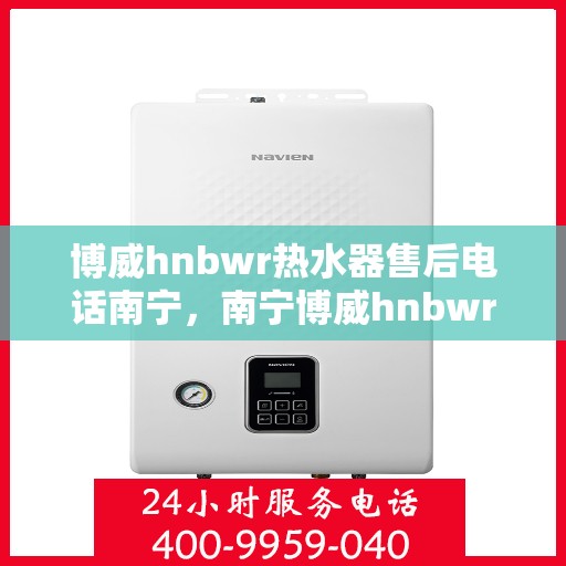 博威hnbwr热水器售后电话南宁，南宁博威hnbwr热水器售后维修服务热线