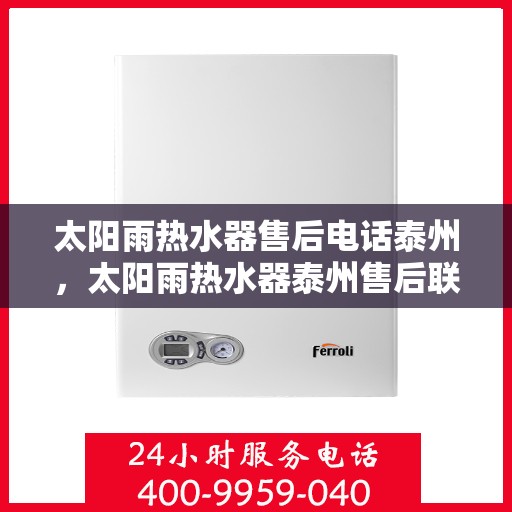 太阳雨热水器售后电话泰州，太阳雨热水器泰州售后联系电话及服务指南