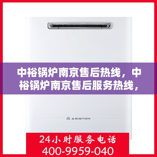 中裕锅炉南京售后热线，中裕锅炉南京售后服务热线，专业解决您的锅炉问题之道