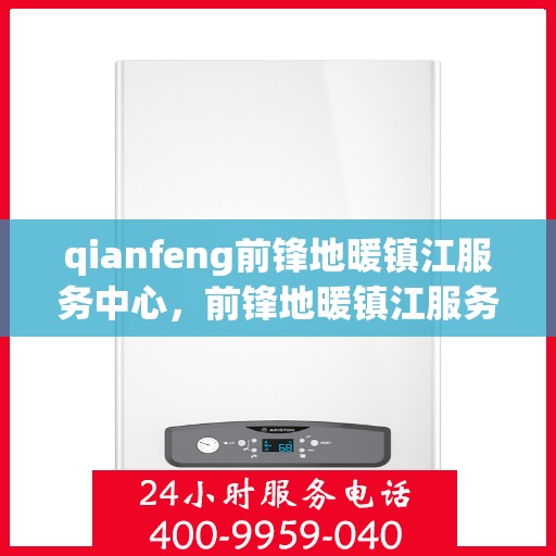 qianfeng前锋地暖镇江服务中心，前锋地暖镇江服务中心，专业品质，温暖您的生活