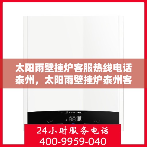 太阳雨壁挂炉客服热线电话泰州，太阳雨壁挂炉泰州客服热线电话全攻略
