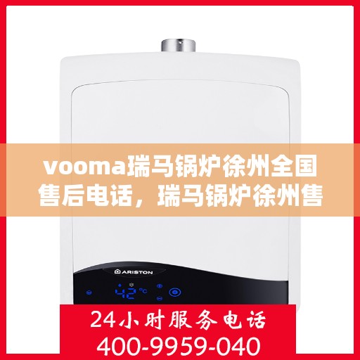 vooma瑞马锅炉徐州全国售后电话，瑞马锅炉徐州售后热线服务电话，专业售后团队为您解答疑虑