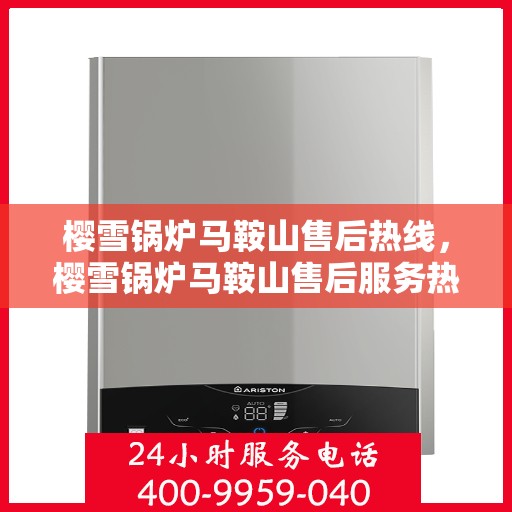 樱雪锅炉马鞍山售后热线，樱雪锅炉马鞍山售后服务热线，专业团队，贴心服务
