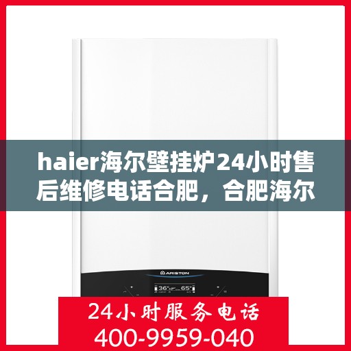 haier海尔壁挂炉24小时售后维修电话合肥，合肥海尔壁挂炉全天候售后维修服务热线