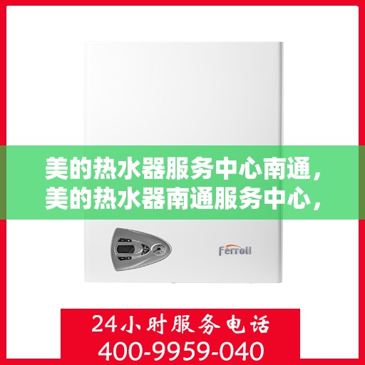 美的热水器服务中心南通，美的热水器南通服务中心，专业维修，贴心服务