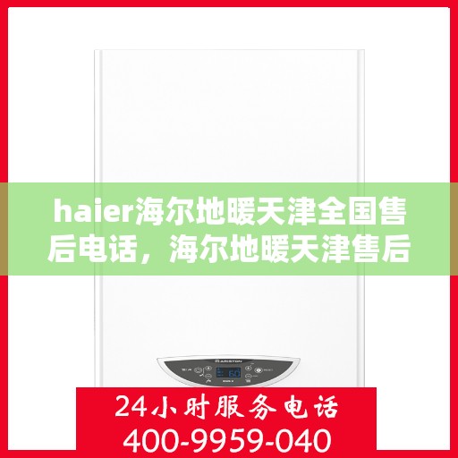 haier海尔地暖天津全国售后电话，海尔地暖天津售后服务中心联系方式