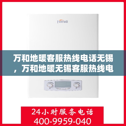 万和地暖客服热线电话无锡，万和地暖无锡客服热线电话，专业解决您的地暖问题