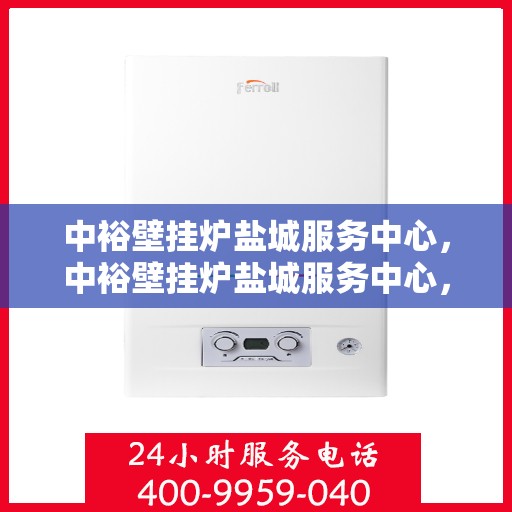 中裕壁挂炉盐城服务中心，中裕壁挂炉盐城服务中心，专业维修与优质服务并行