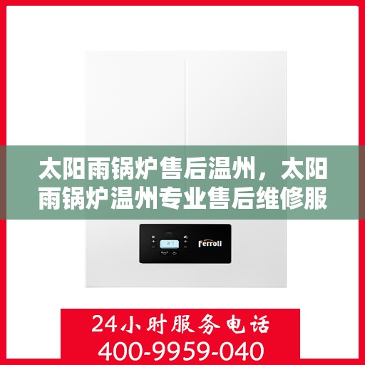 太阳雨锅炉售后温州，太阳雨锅炉温州专业售后维修服务